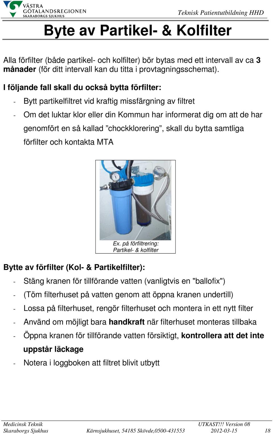 I följande fall skall du också bytta förfilter: - Bytt partikelfiltret vid kraftig missfärgning av filtret - Om det luktar klor eller din Kommun har informerat dig om att de har genomfört en så