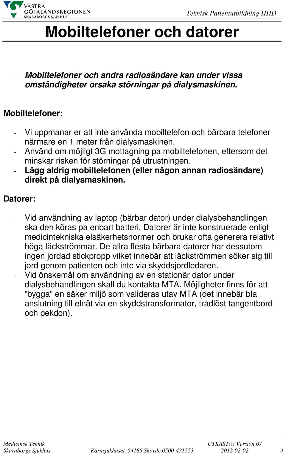 - Använd om möjligt 3G mottagning på mobiltelefonen, eftersom det minskar risken för störningar på utrustningen. - Lägg aldrig mobiltelefonen (eller någon annan radiosändare) direkt på dialysmaskinen.