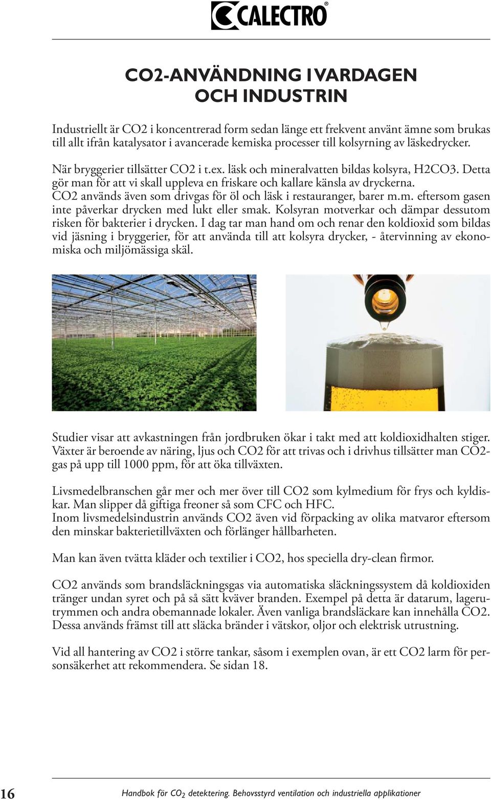 CO2 används även som drivgas för öl och läsk i restauranger, barer m.m. eftersom gasen inte påverkar drycken med lukt eller smak. Kolsyran motverkar och dämpar dessutom risken för bakterier i drycken.