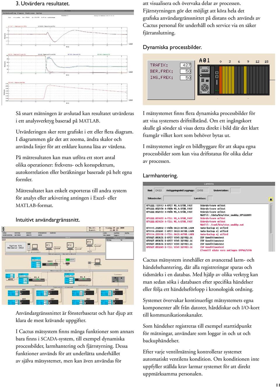 Dynamiska processbilder. Så snart mätningen är avslutad kan resultatet utvärderas i ett analysverktyg baserad på MATLAB. Utvärderingen sker rent grafiskt i ett eller flera diagram.