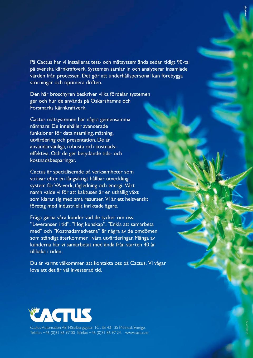 Cactus mätsystemen har några gemensamma nämnare: De innehåller avancerade funktioner för datainsamling, mätning, utvärdering och presentation. De är användarvänliga, robusta och kostnadseffektiva.
