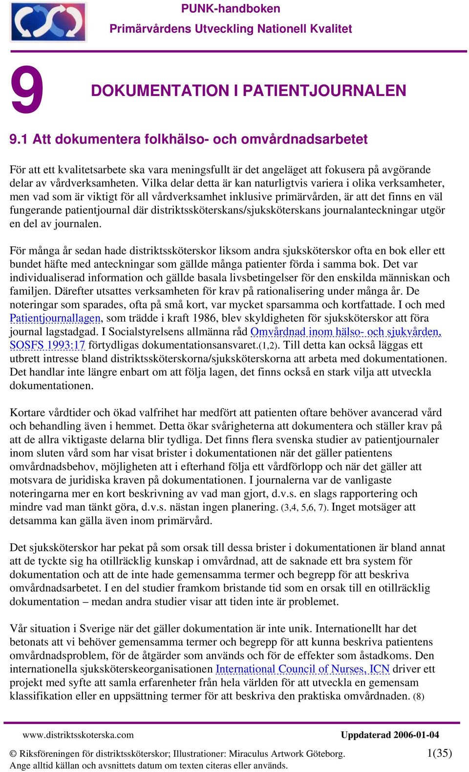 Vilka delar detta är kan naturligtvis variera i olika verksamheter, men vad som är viktigt för all vårdverksamhet inklusive primärvården, är att det finns en väl fungerande patientjournal där