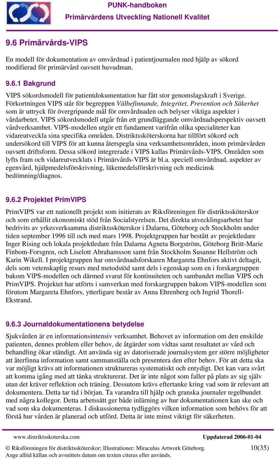 VIPS sökordsmodell utgår från ett grundläggande omvårdnadsperspektiv oavsett vårdverksambet. VIPS-modellen utgör ett fundament varifrån olika specialiteter kan vidareutveckla sina specifika områden.