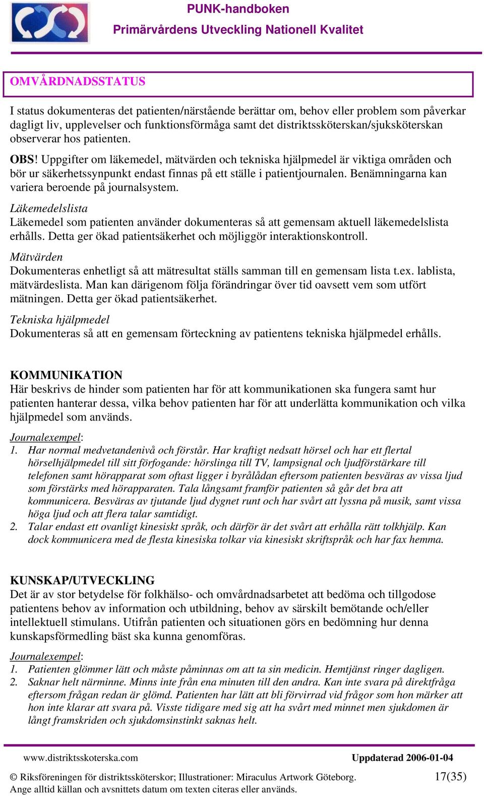 Benämningarna kan variera beroende på journalsystem. Läkemedelslista Läkemedel som patienten använder dokumenteras så att gemensam aktuell läkemedelslista erhålls.