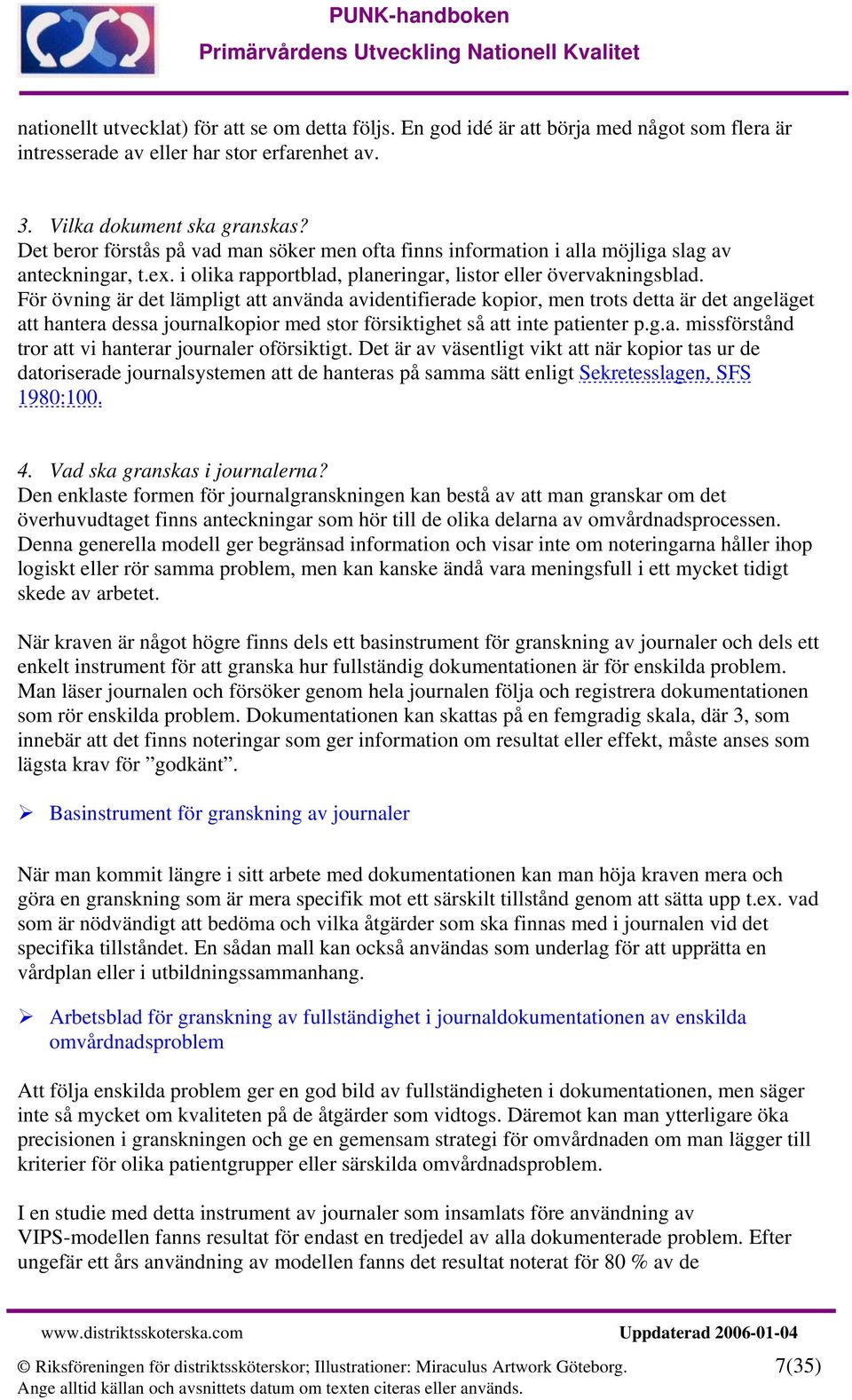 För övning är det lämpligt att använda avidentifierade kopior, men trots detta är det angeläget att hantera dessa journalkopior med stor försiktighet så att inte patienter p.g.a. missförstånd tror att vi hanterar journaler oförsiktigt.