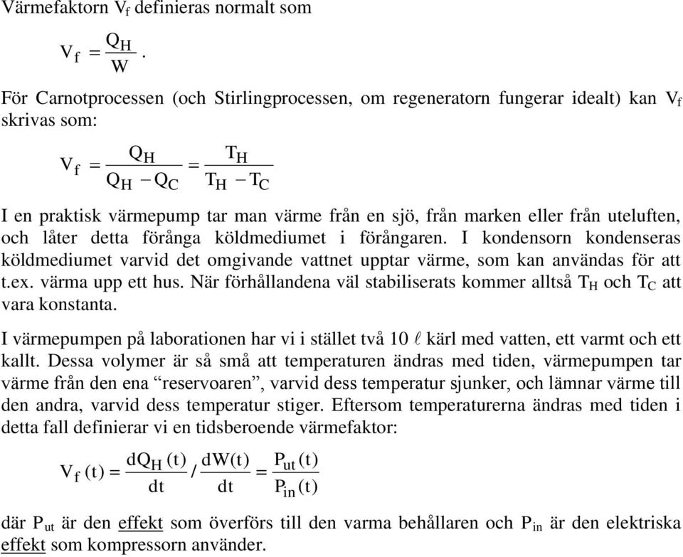 uteluften, och låter detta förånga köldmediumet i förångaren. I kondensorn kondenseras köldmediumet varvid det omgivande vattnet upptar värme, som kan användas för att t.ex. värma upp ett hus.