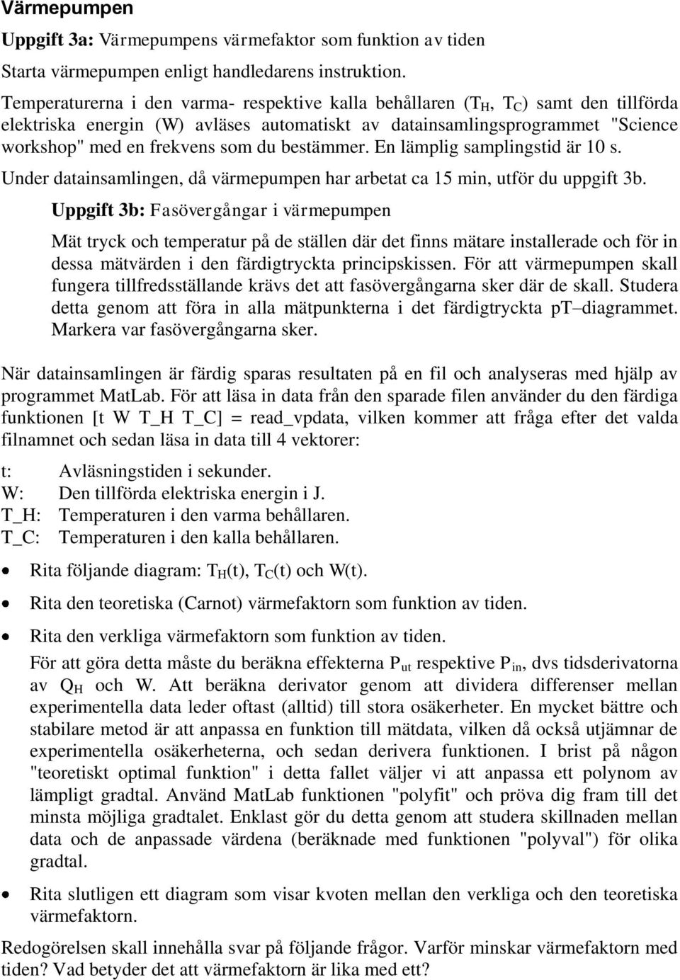 bestämmer. En lämplig samplingstid är 10 s. Under datainsamlingen, då värmepumpen har arbetat ca 15 min, utför du uppgift 3b.