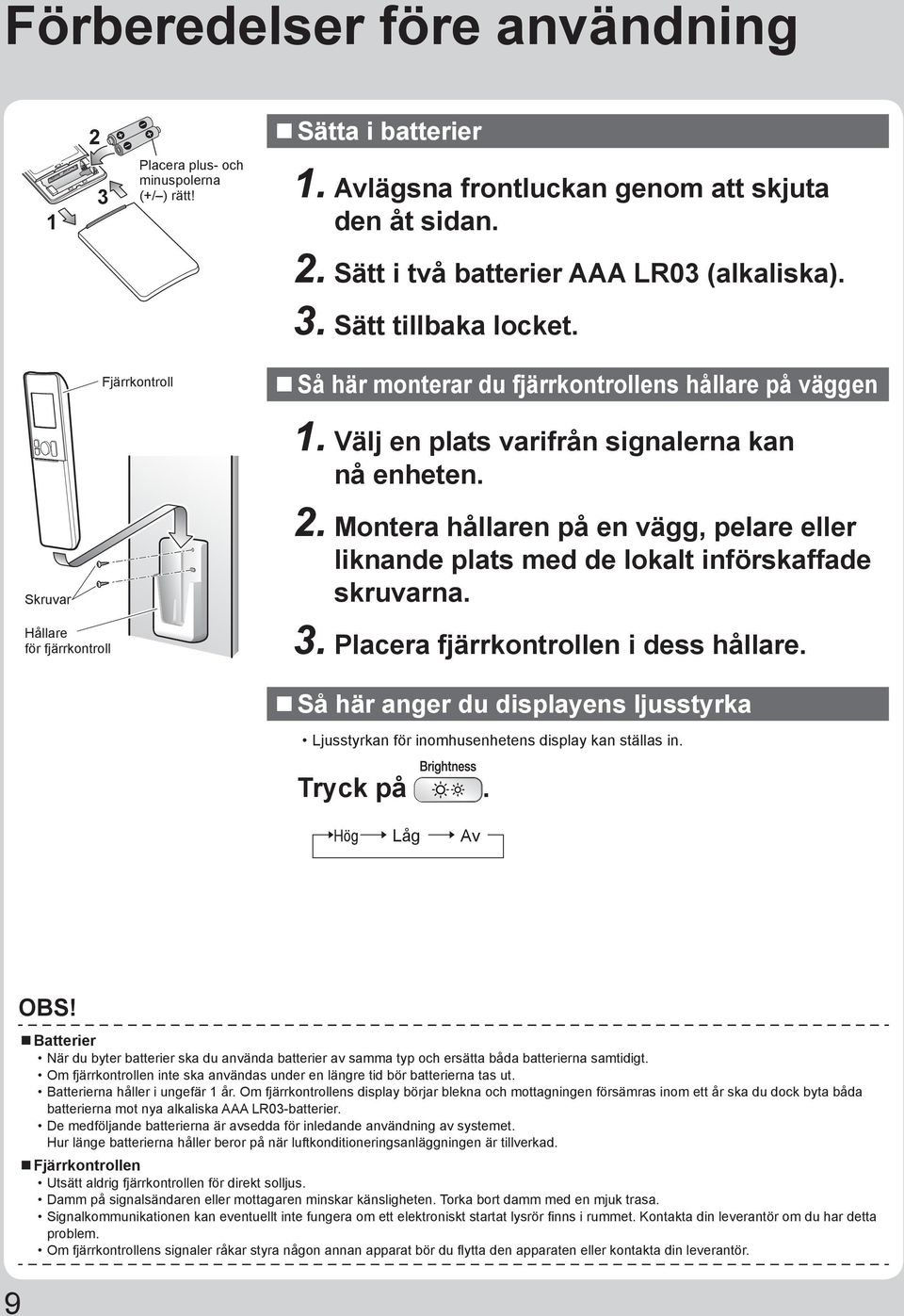 Montera hållaren på en vägg, pelare eller liknande plats med de lokalt införskaffade skruvarna. 3. Placera fjärrkontrollen i dess hållare.