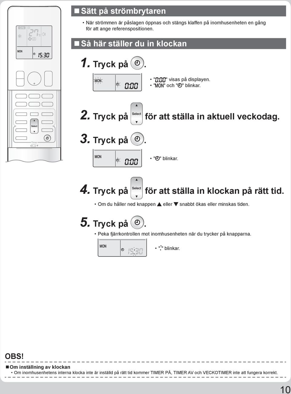 Tryck på för att ställa in klockan på rätt tid. Om du håller ned knappen eller snabbt ökas eller minskas tiden. 5. Tryck på.