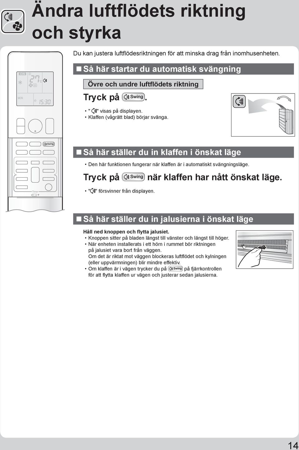 Tryck på " " försvinner från displayen. när klaffen har nått önskat läge. Så här ställer du in jalusierna i önskat läge Håll ned knoppen och flytta jalusiet.
