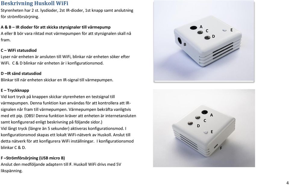 C WiFi statusdiod Lyser när enheten är ansluten till WiFi, blinkar när enheten söker efter WiFi. C & D blinkar när enheten är i konfigurationsmod.