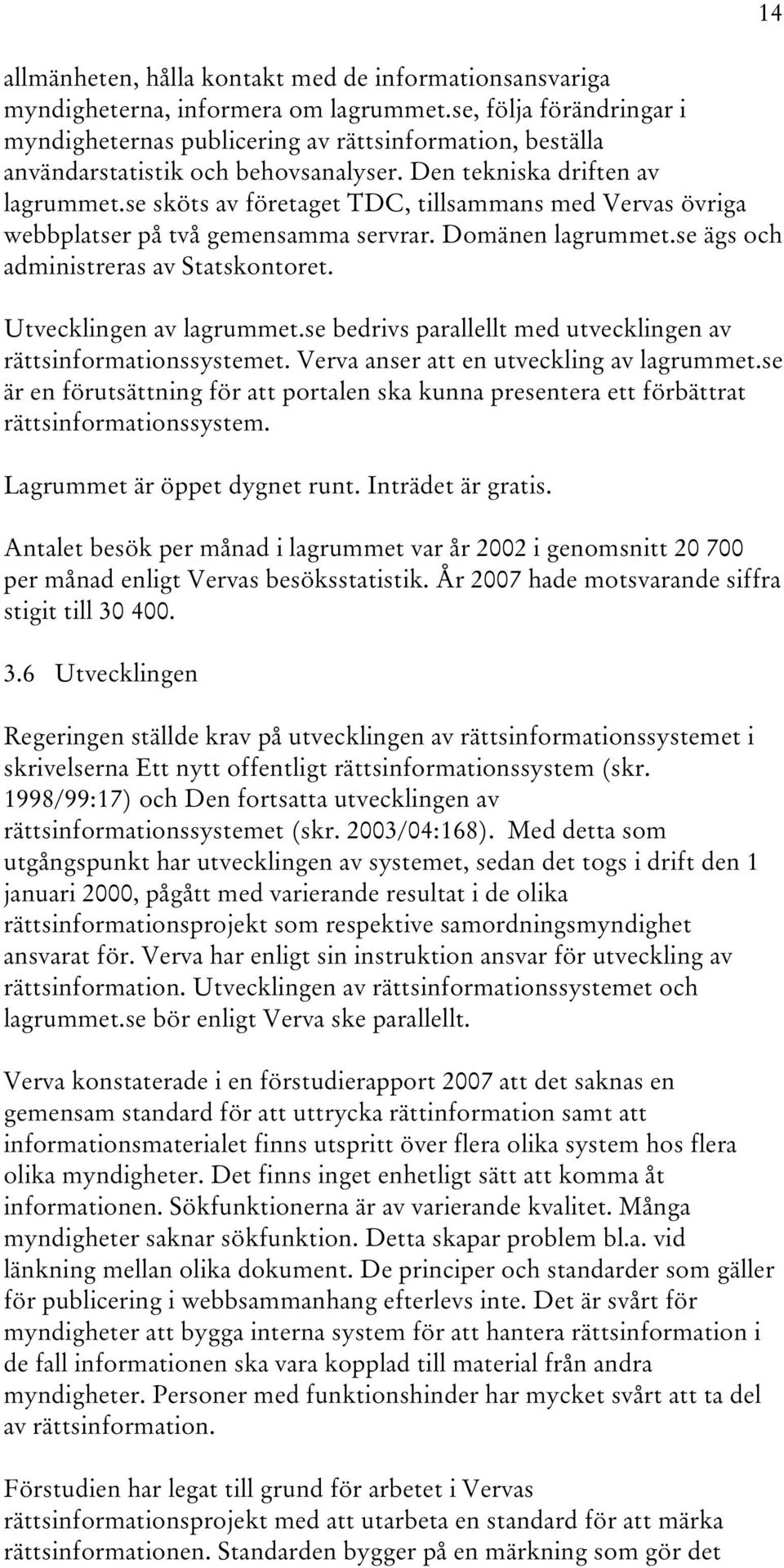 se sköts av företaget TDC, tillsammans med Vervas övriga webbplatser på två gemensamma servrar. Domänen lagrummet.se ägs och administreras av Statskontoret. Utvecklingen av lagrummet.