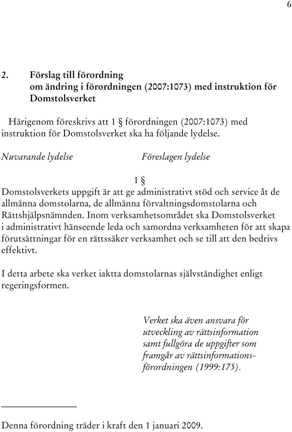 Nuvarande lydelse Föreslagen lydelse 1 Domstolsverkets uppgift är att ge administrativt stöd och service åt de allmänna domstolarna, de allmänna förvaltningsdomstolarna och Rättshjälpsnämnden.