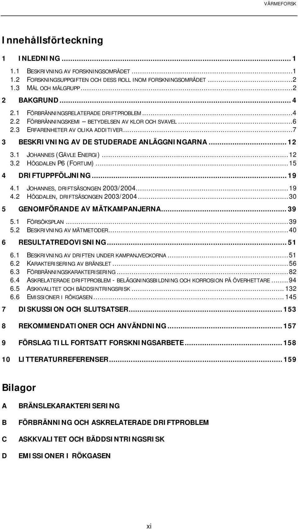 1 JOHANNES (GÄVLE ENERGI)...12 3.2 HÖGDALEN P6 (FORTUM)...15 4 DRIFTUPPFÖLJNING... 19 4.1 JOHANNES, DRIFTSÄSONGEN 2003/2004...19 4.2 HÖGDALEN, DRIFTSÄSONGEN 2003/2004.