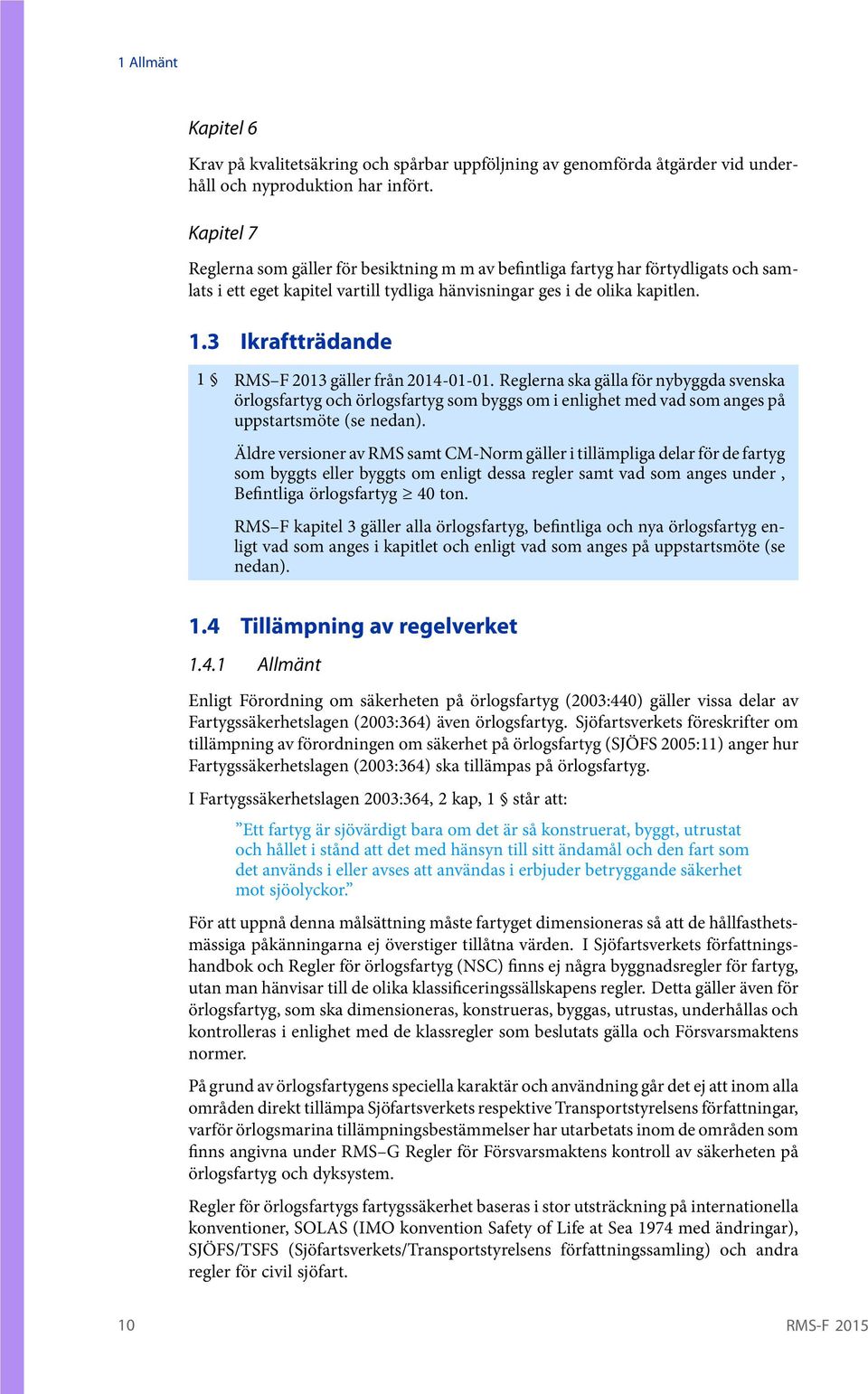 3 Ikraftträdande 1 RMS F 2013 gäller från 2014-01-01. Reglerna ska gälla för nybyggda svenska örlogsfartyg och örlogsfartyg som byggs om i enlighet med vad som anges på uppstartsmöte (se nedan).