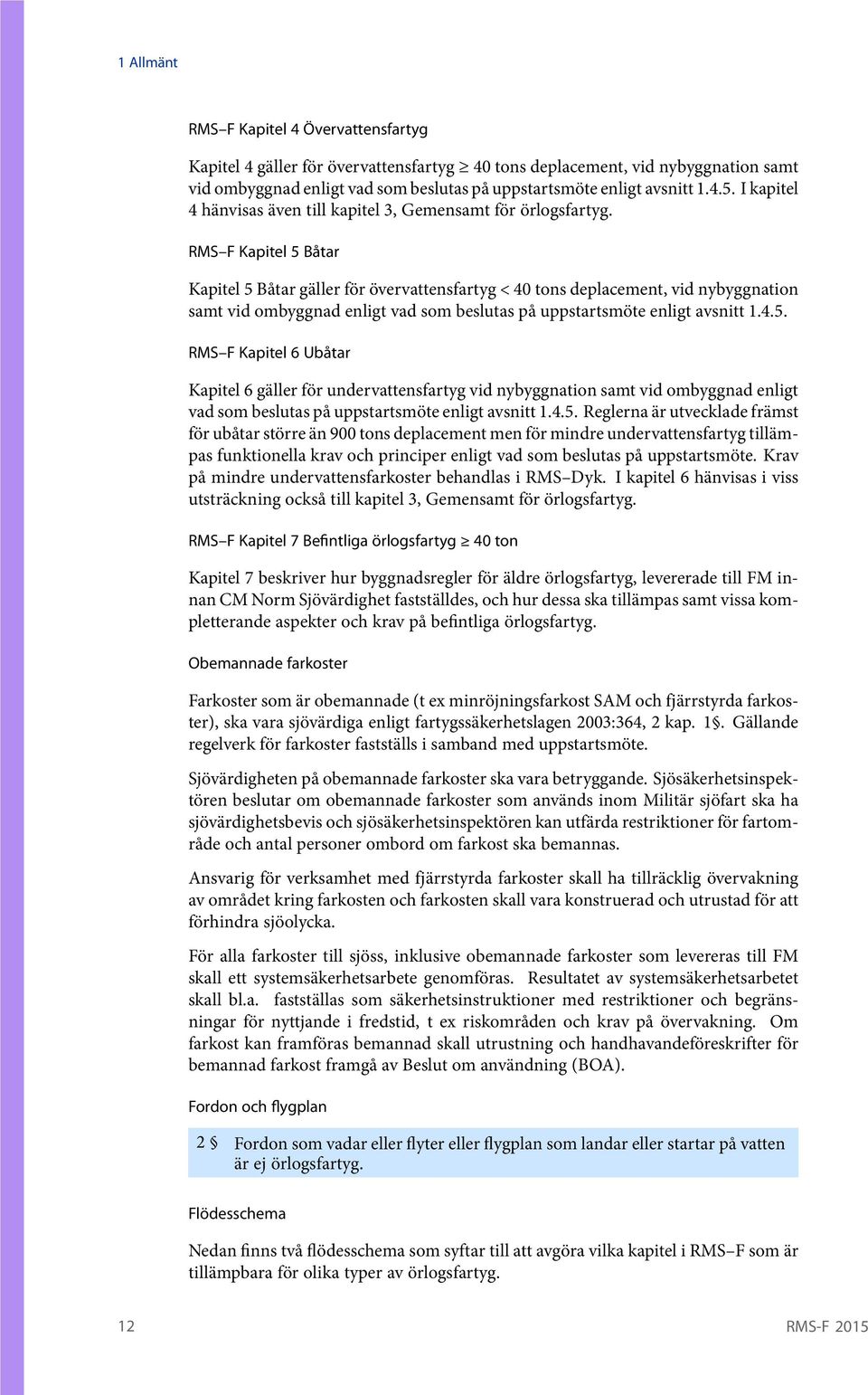 RMS F Kapitel 5 Båtar Kapitel 5 Båtar gäller för övervattensfartyg < 40 tons deplacement, vid nybyggnation samt vid ombyggnad enligt vad som beslutas på uppstartsmöte enligt avsnitt 1.4.5. RMS F Kapitel 6 Ubåtar Kapitel 6 gäller för undervattensfartyg vid nybyggnation samt vid ombyggnad enligt vad som beslutas på uppstartsmöte enligt avsnitt 1.