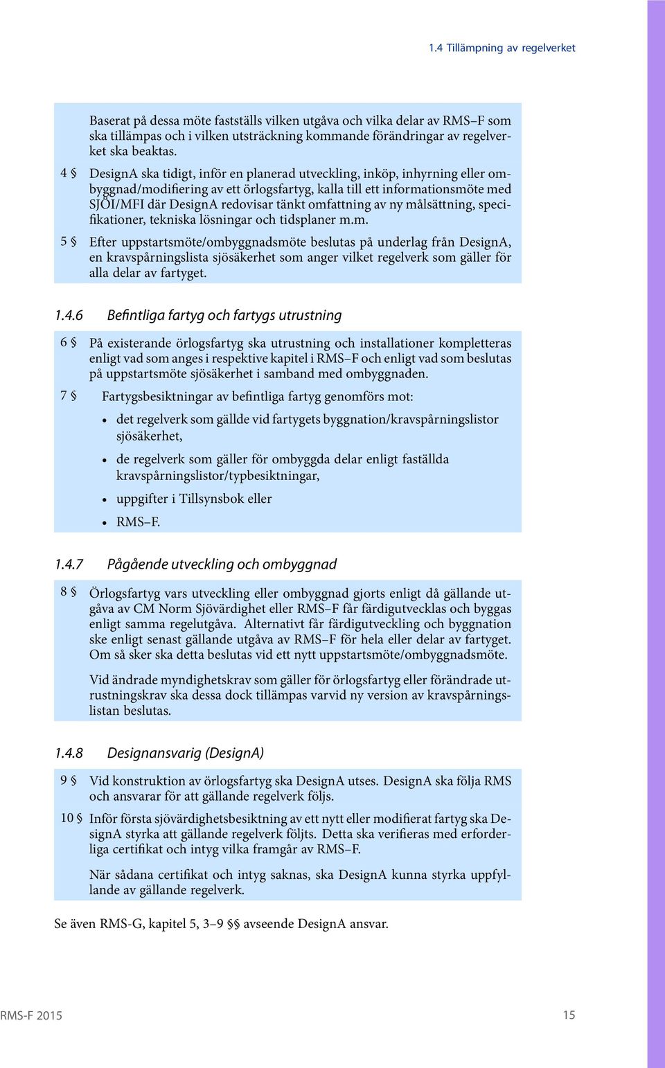 omfattning av ny målsättning, specifikationer, tekniska lösningar och tidsplaner m.m. 5 Efter uppstartsmöte/ombyggnadsmöte beslutas på underlag från DesignA, en kravspårningslista sjösäkerhet som anger vilket regelverk som gäller för alla delar av fartyget.