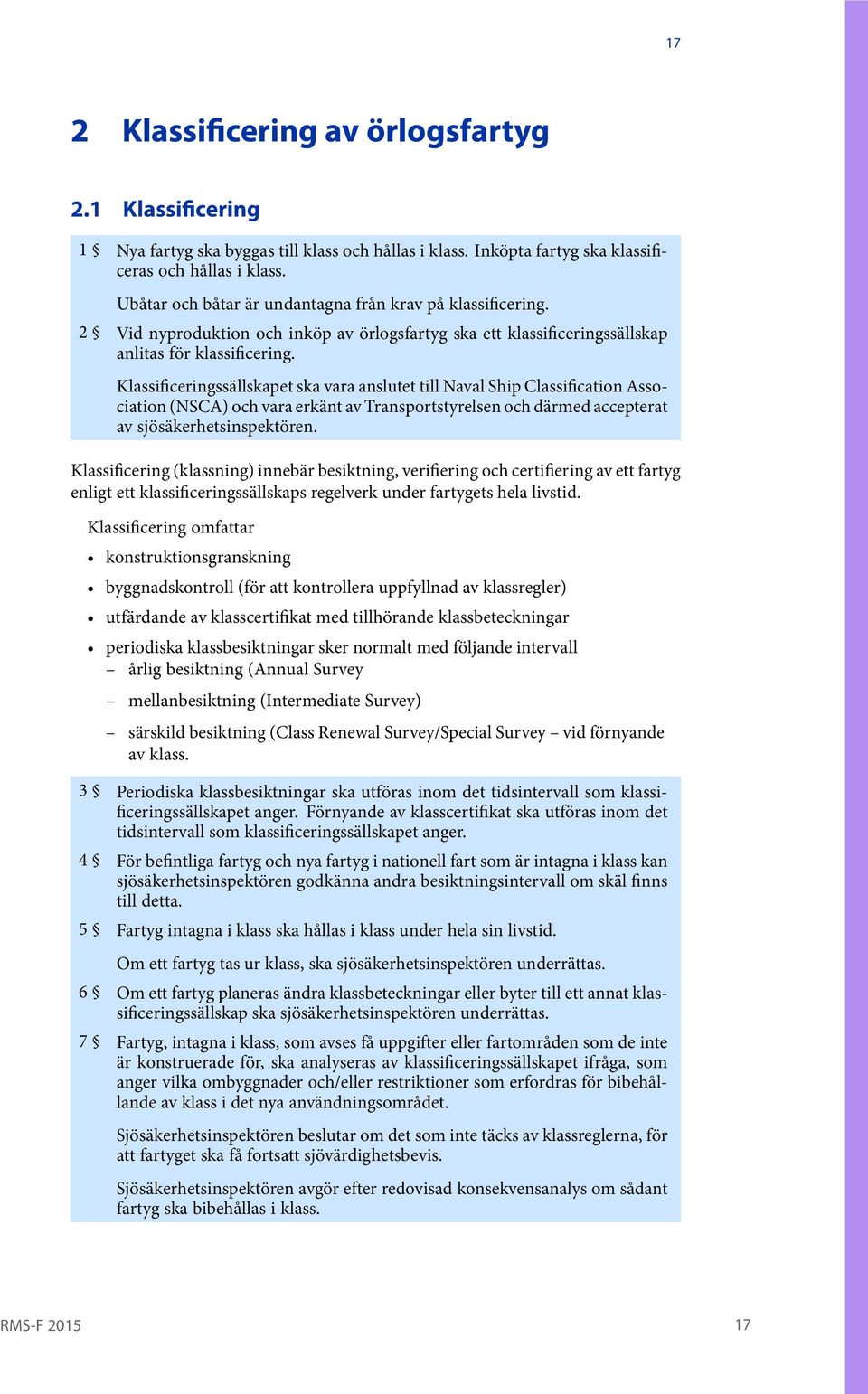 Klassificeringssällskapet ska vara anslutet till Naval Ship Classification Association(NSCA) och vara erkänt av Transportstyrelsen och därmed accepterat av sjösäkerhetsinspektören.