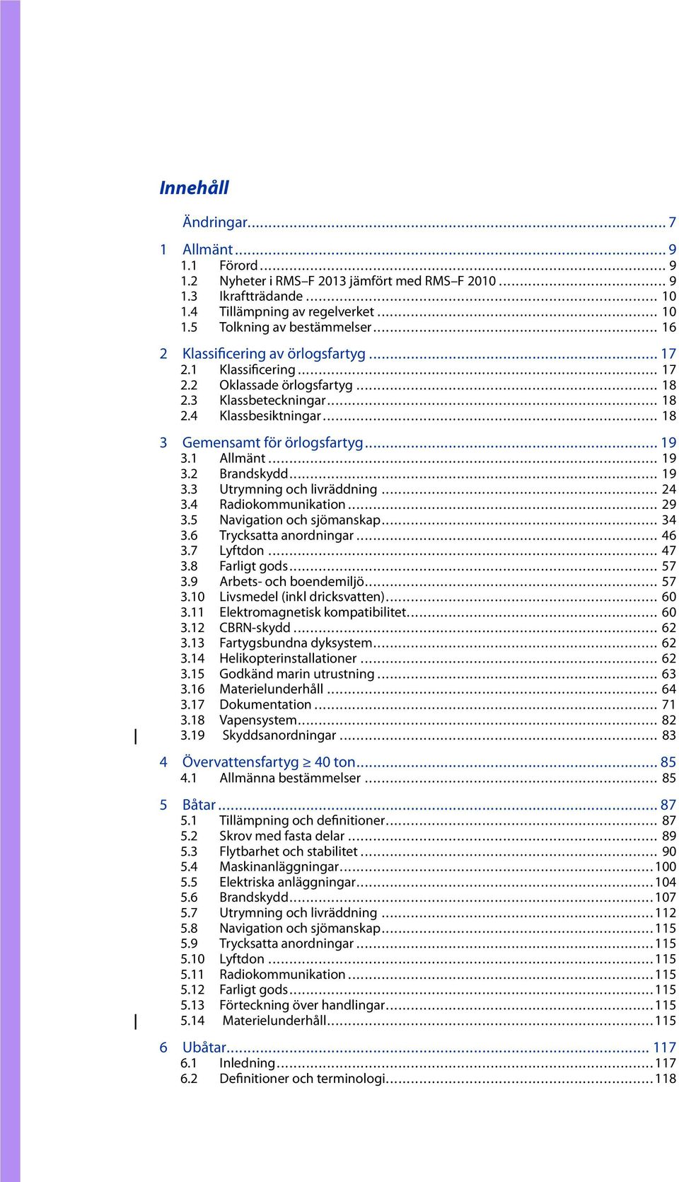 .. 19 3.2 Brandskydd... 19 3.3 Utrymningochlivräddning... 24 3.4 Radiokommunikation... 29 3.5 Navigationochsjömanskap... 34 3.6 Trycksattaanordningar... 46 3.7 Lyftdon... 47 3.8 Farligtgods... 57 3.