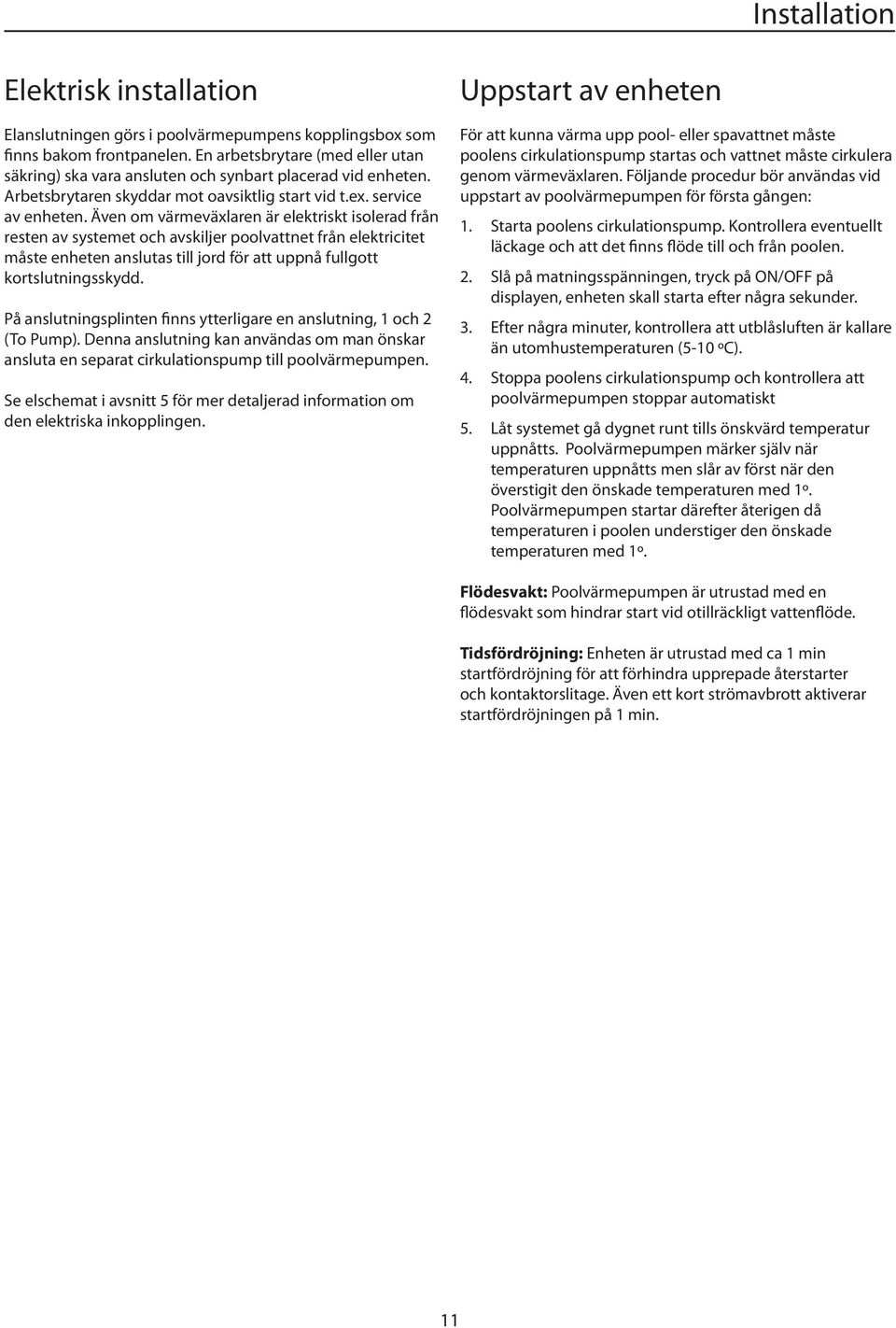 Även om värmeväxlaren är elektriskt isolerad från resten av systemet och avskiljer poolvattnet från elektricitet måste enheten anslutas till jord för att uppnå fullgott kortslutningsskydd.