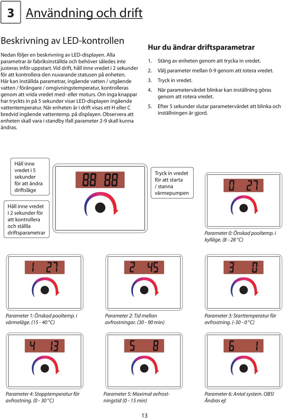 Här kan inställda parametrar, ingående vatten / utgående vatten / förångare / omgivningstemperatur, kontrolleras genom att vrida vredet med- eller moturs.