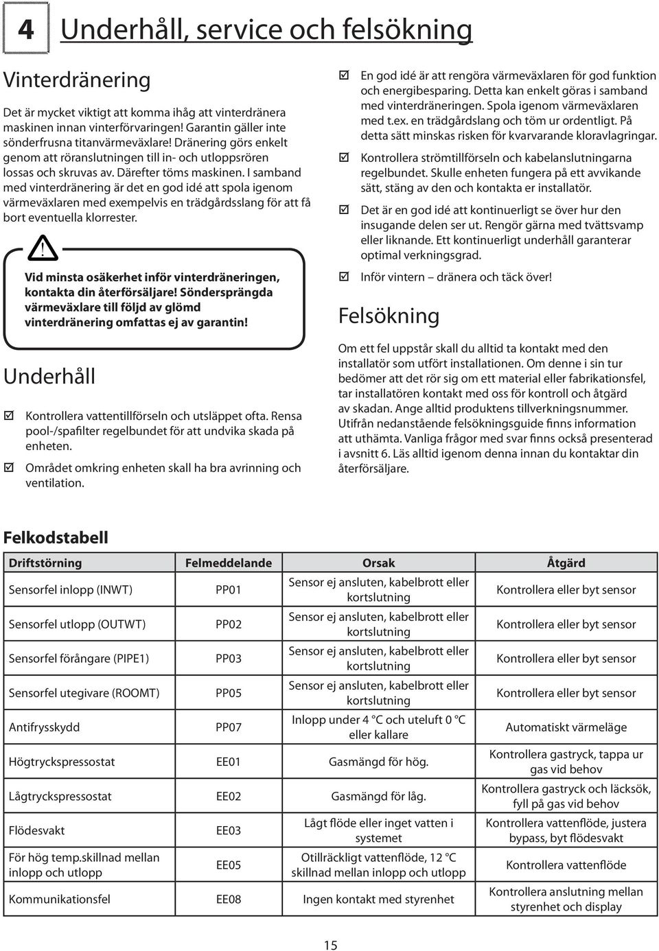 I samband med vinterdränering är det en god idé att spola igenom värmeväxlaren med exempelvis en trädgårdsslang för att få bort eventuella klorrester.