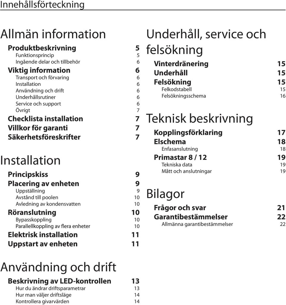 till poolen 10 Avledning av kondensvatten 10 Röranslutning 10 Bypasskoppling 10 10 Elektrisk installation 11 Uppstart av enheten 11 Underhåll, service och felsökning Vinterdränering 15 Underhåll 15