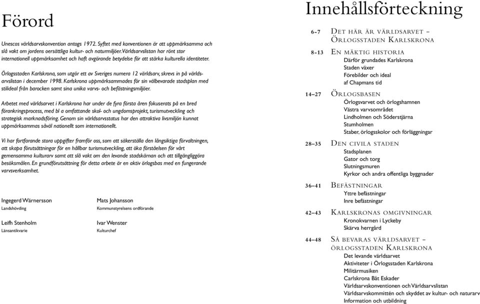 Örlogsstaden Karlskrona, som utgör ett av Sveriges numera 12 världsarv, skrevs in på världsarvslistan i december 1998.