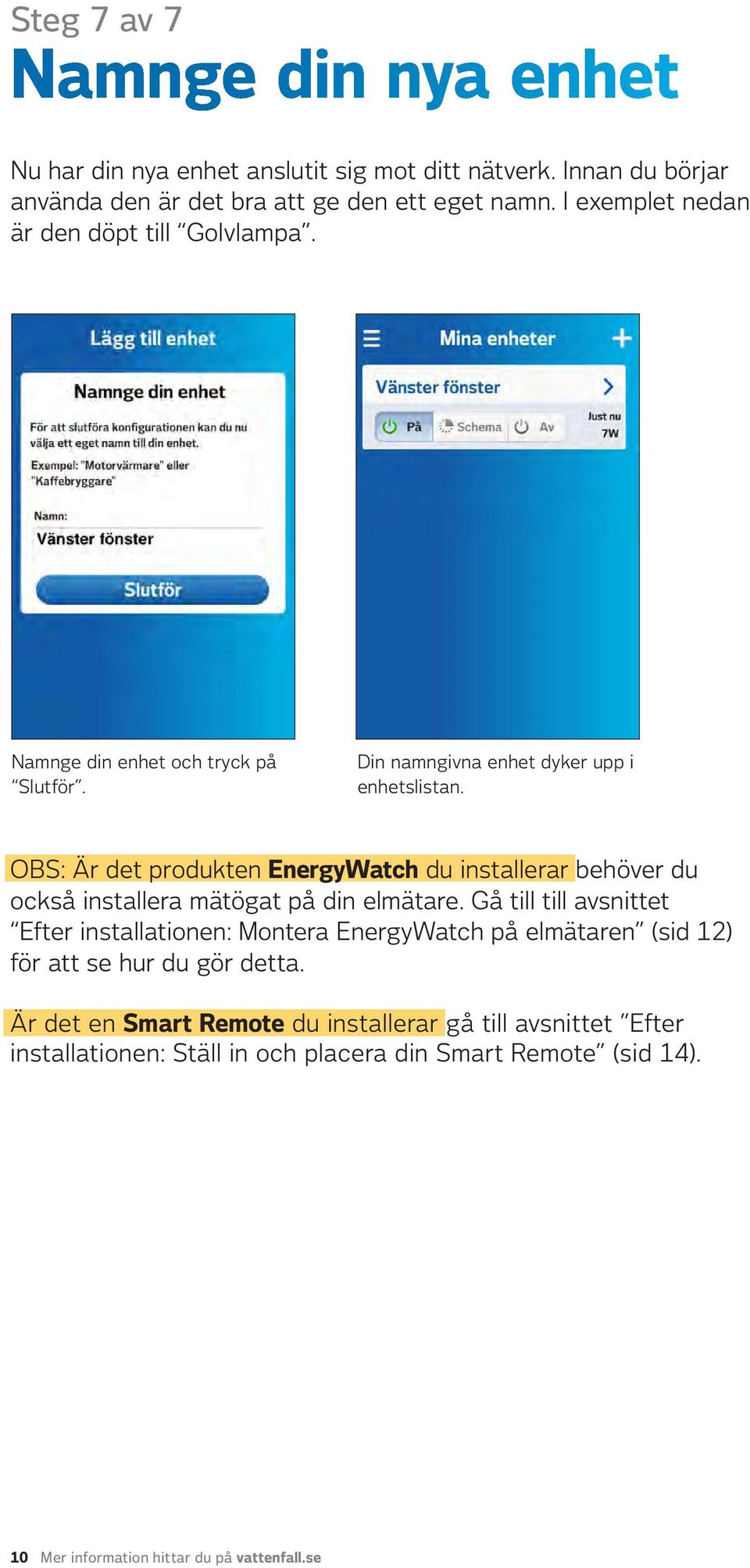 OBS: Är det produkten EnergyWatch du installerar behöver du också installera mätögat på din elmätare.