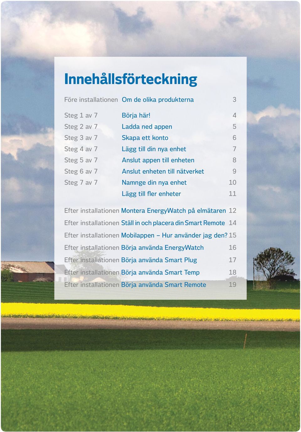 nätverket 9 Steg 7 av 7 Namnge din nya enhet 10 Lägg till fler enheter 11 Efter installationen Montera EnergyWatch på elmätaren 12 Efter installationen Ställ in och placera din