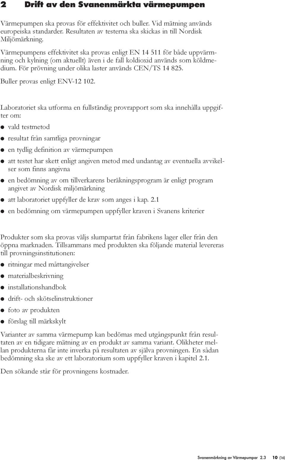 För prövning under olika laster används CEN/TS 14 825. Buller provas enligt ENV-12 102.