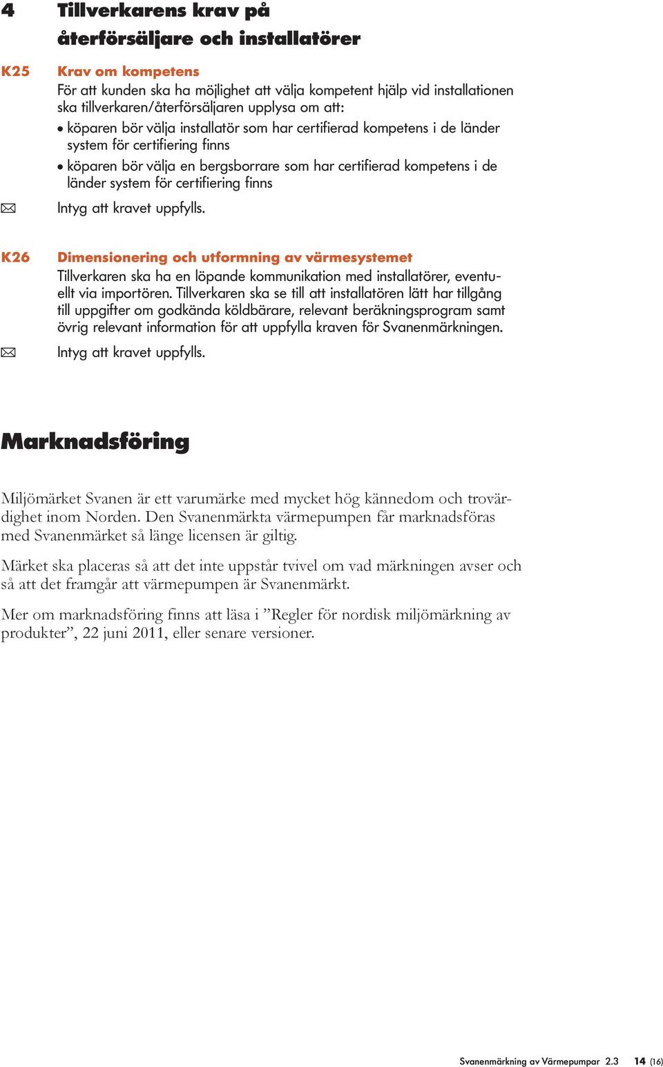 certifiering finns ( Intyg att kravet uppfylls. K26 Dimensionering och utformning av värmesystemet Tillverkaren ska ha en löpande kommunikation med installatörer, eventuellt via importören.
