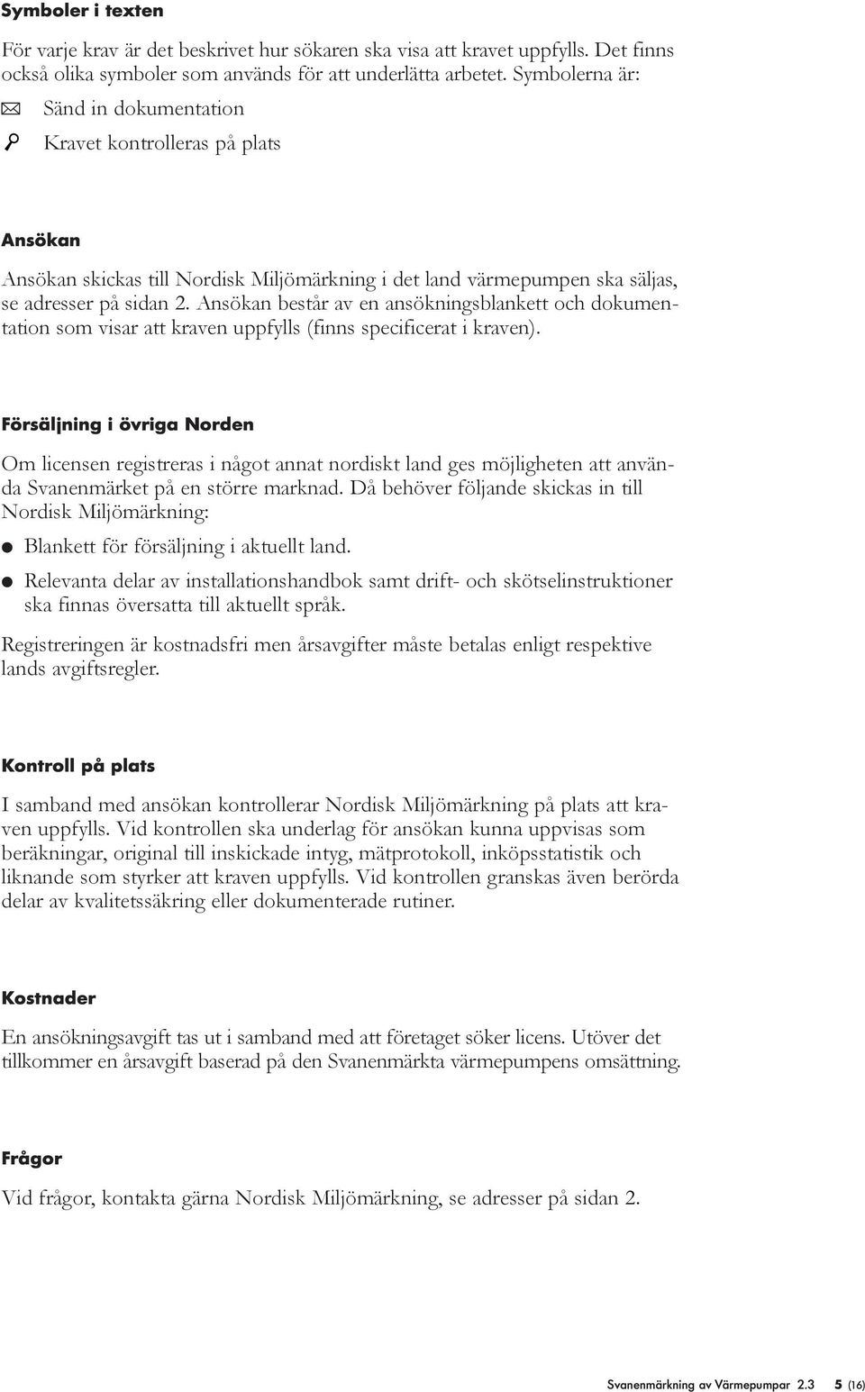 Ansökan består av en ansökningsblankett och dokumentation som visar att kraven uppfylls (finns specificerat i kraven).