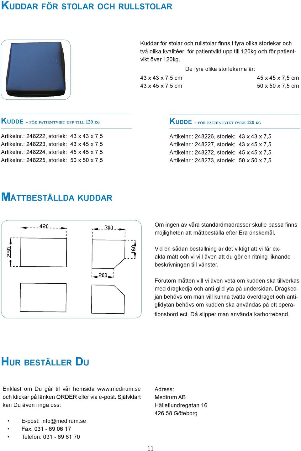 : 248222, storlek: 43 x 43 x 7,5 Artikelnr.: 248223, storlek: 43 x 45 x 7,5 Artikelnr.: 248224, storlek: 45 x 45 x 7,5 Artikelnr.