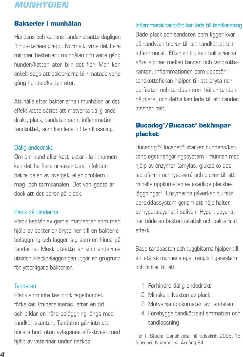 Att hålla efter bakterierna i munhålan är det effektivaste sättet att motverka dålig andedräkt, plack, tandsten samt inflammation i tandköttet, som kan leda till tandlossning.