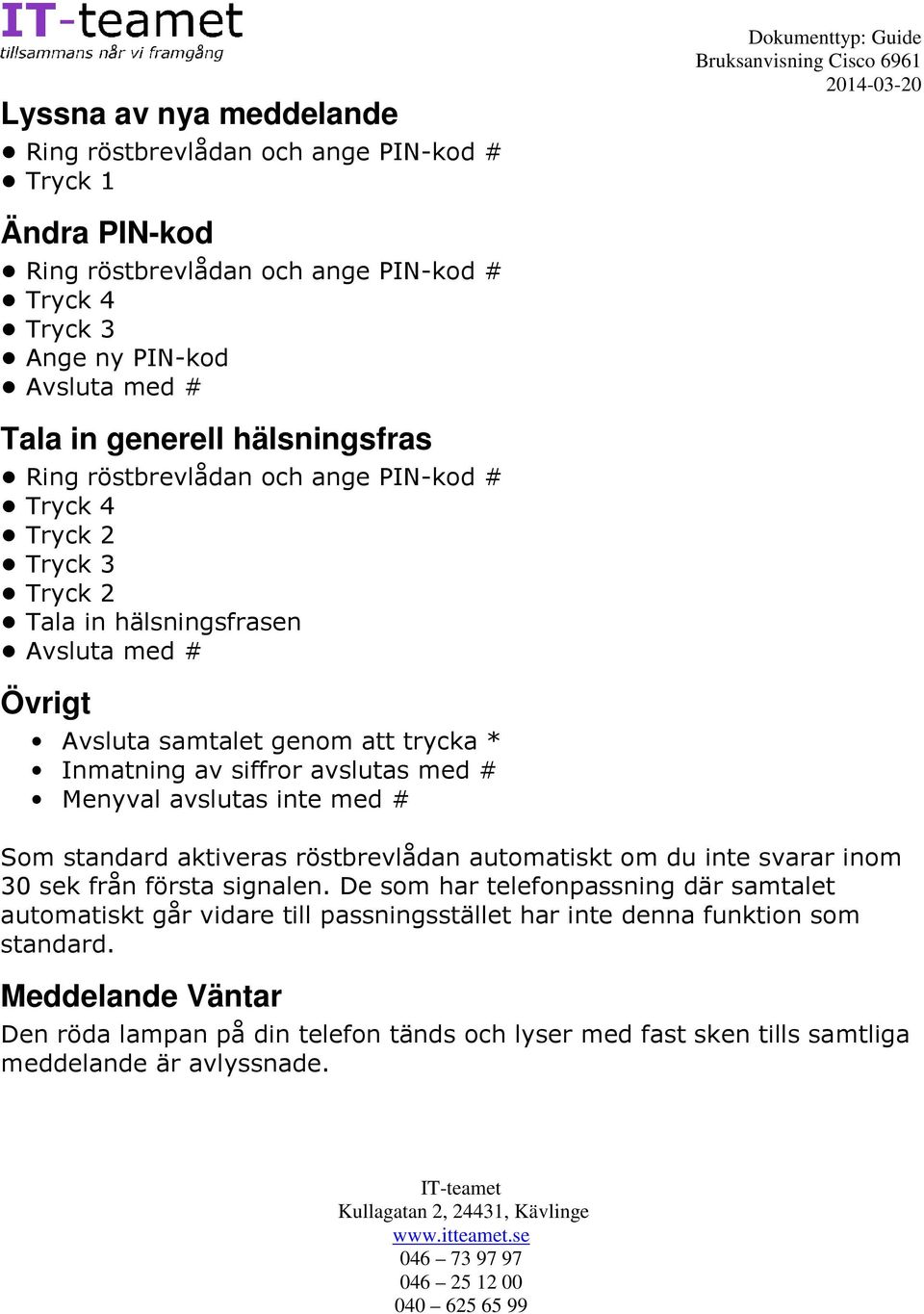 avslutas med # Menyval avslutas inte med # Som standard aktiveras röstbrevlådan automatiskt om du inte svarar inom 30 sek från första signalen.