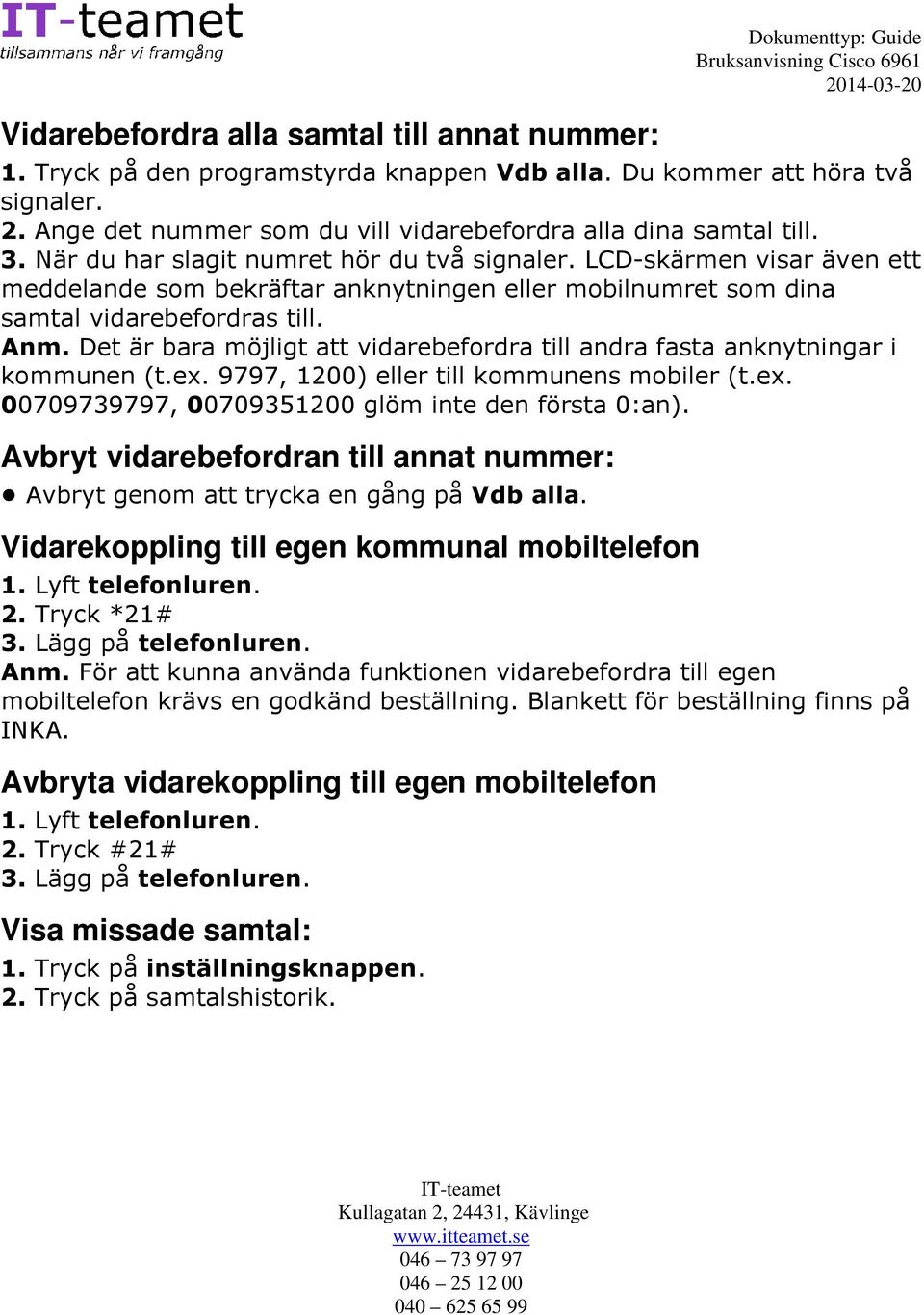 Det är bara möjligt att vidarebefordra till andra fasta anknytningar i kommunen (t.ex. 9797, 1200) eller till kommunens mobiler (t.ex. 00709739797, 00709351200 glöm inte den första 0:an).