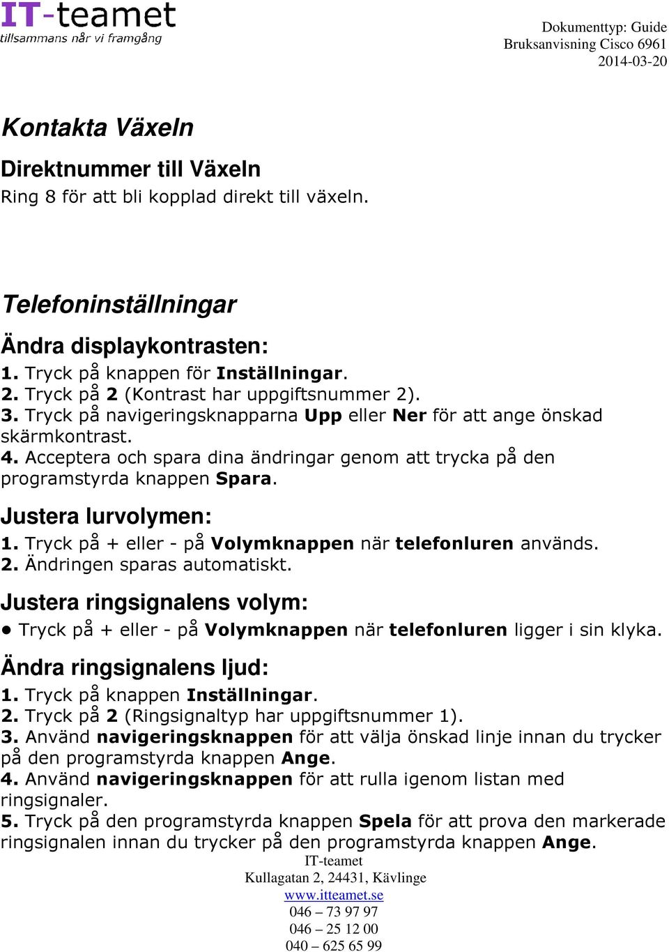 Acceptera och spara dina ändringar genom att trycka på den programstyrda knappen Spara. Justera lurvolymen: 1. Tryck på + eller - på Volymknappen när telefonluren används. 2.