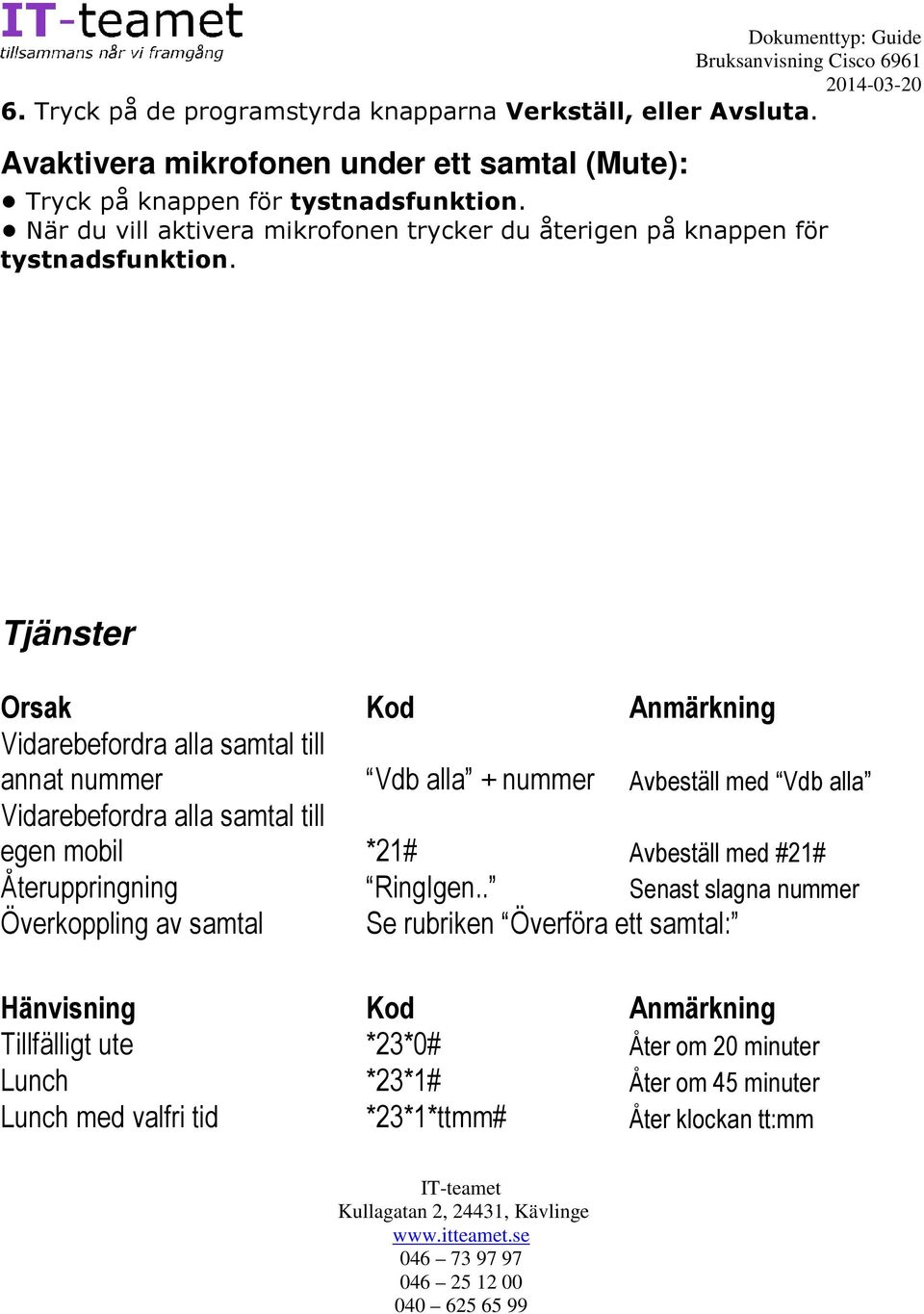 Tjänster Orsak Kod Anmärkning Vidarebefordra alla samtal till annat nummer Vdb alla + nummer Avbeställ med Vdb alla Vidarebefordra alla samtal till egen mobil *21#