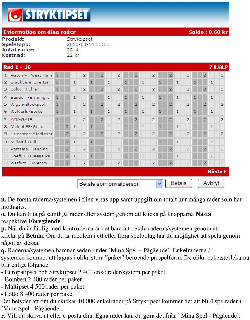 Raderna/systemen hamnar sedan under Mina Spel Pågående. Enkelraderna / systemen kommer att lagras i olika stora paket beroende på spelform.