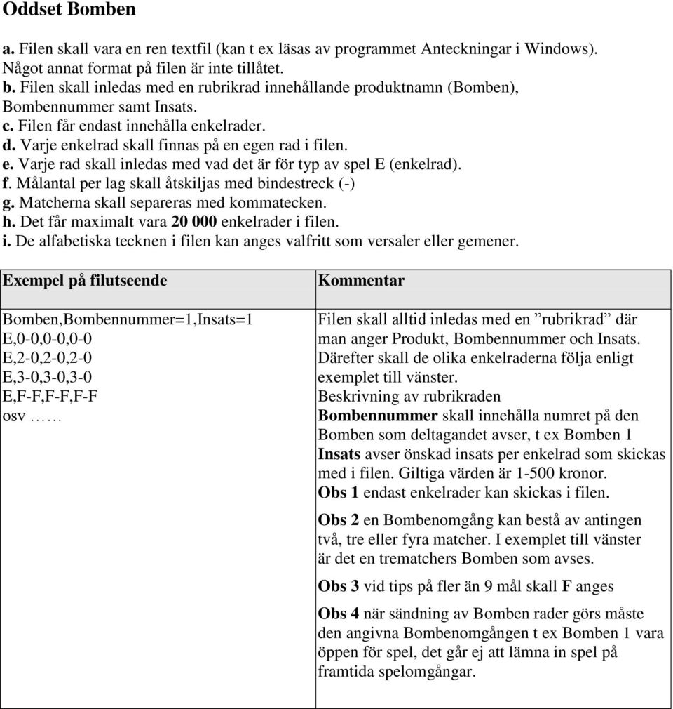 Bomben,Bombennummer=1,Insats=1 E,0-0,0-0,0-0 E,2-0,2-0,2-0 E,3-0,3-0,3-0 E,F-F,F-F,F-F osv man anger Produkt, Bombennummer och Insats.