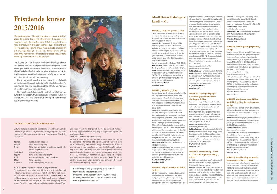 Här finns kurser i bland annat musicerande, musikteori och musikpedagogik. Det är vår förhoppning att du skall hitta någon kurs som motsvarar ditt behov av fortbildning eller lust att lära något nytt.