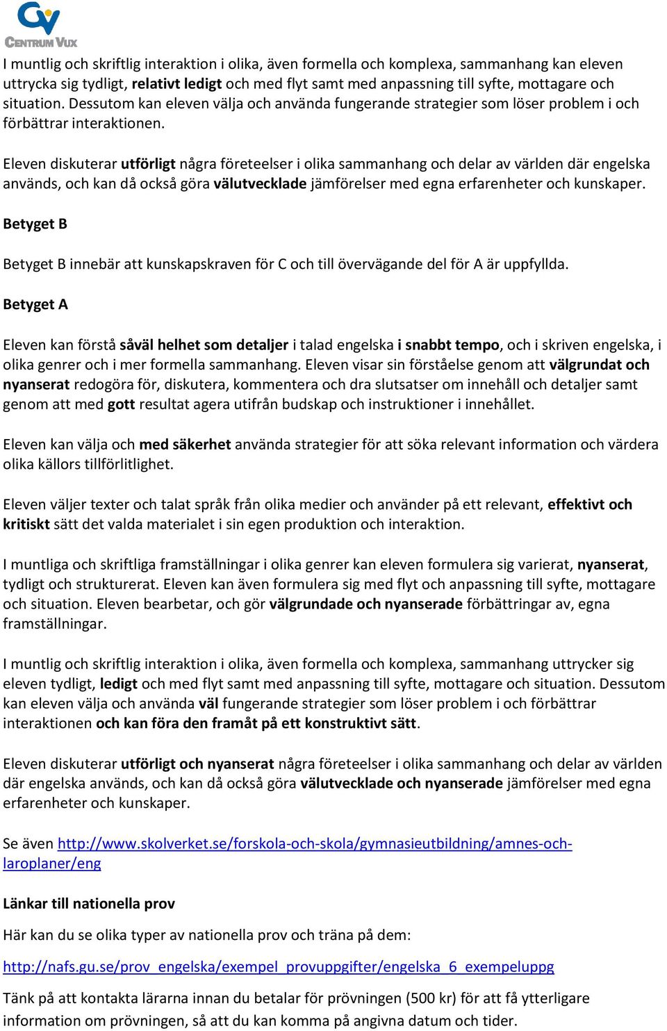 Eleven diskuterar utförligt några företeelser i olika sammanhang och delar av världen där engelska används, och kan då också göra välutvecklade jämförelser med egna erfarenheter och kunskaper.