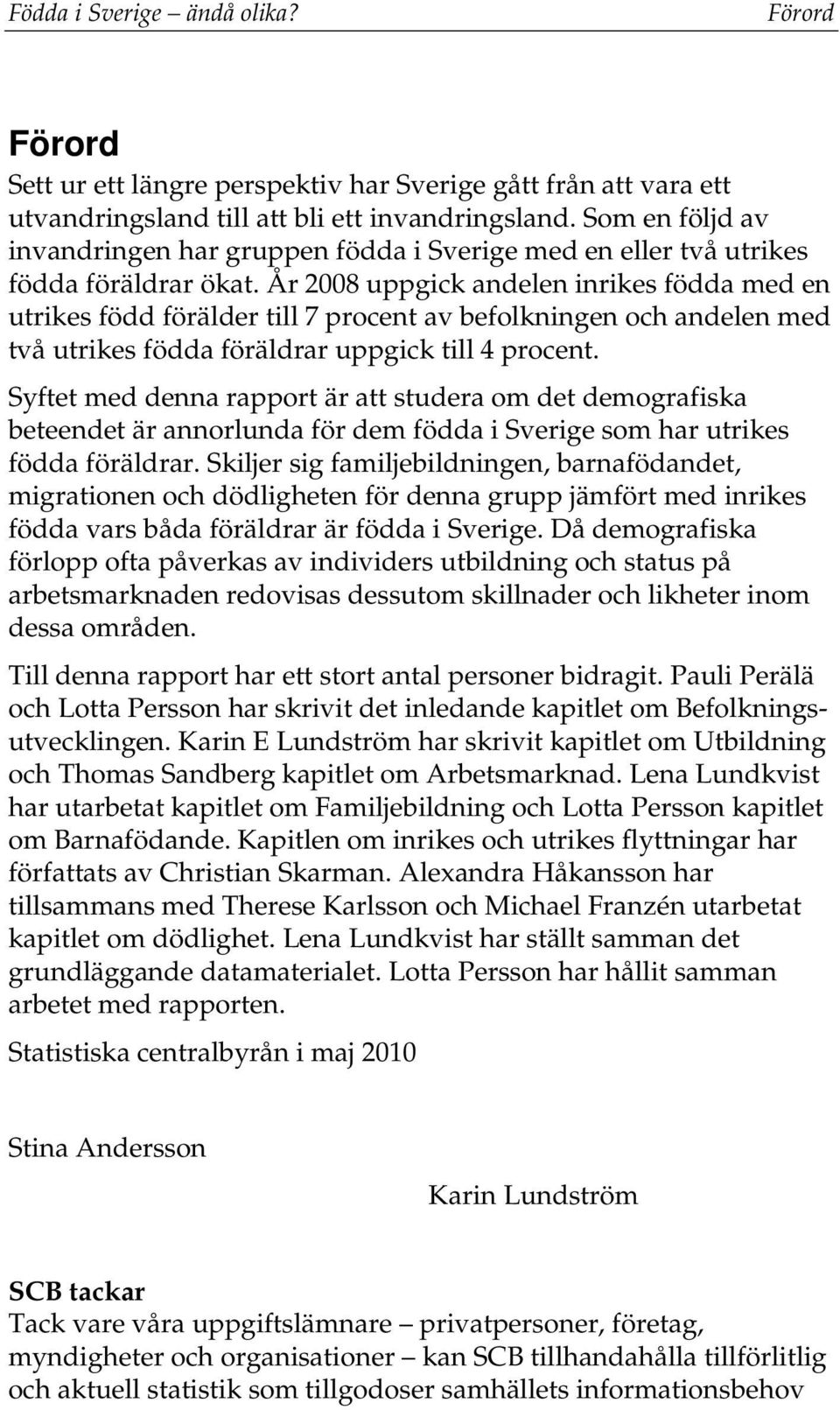 År 2008 uppgick andelen inrikes födda med en utrikes född förälder till 7 procent av befolkningen och andelen med två utrikes födda föräldrar uppgick till 4 procent.