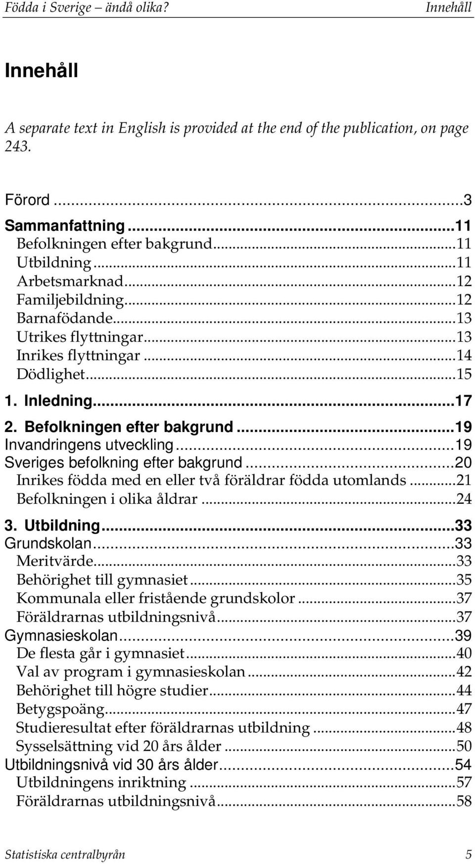 Befolkningen efter bakgrund... 19 Invandringens utveckling... 19 Sveriges befolkning efter bakgrund... 20 Inrikes födda med en eller två föräldrar födda utomlands... 21 Befolkningen i olika åldrar.