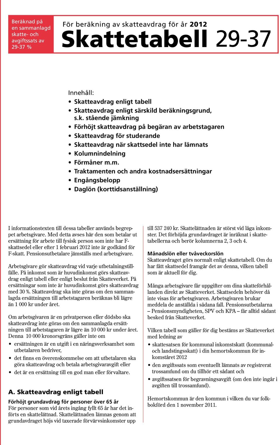 Med detta avses här den som betalar ut ersättning för arbete till fysisk person som inte har F- skattsedel eller efter 1 februari 2012 inte är godkänd för F-skatt.