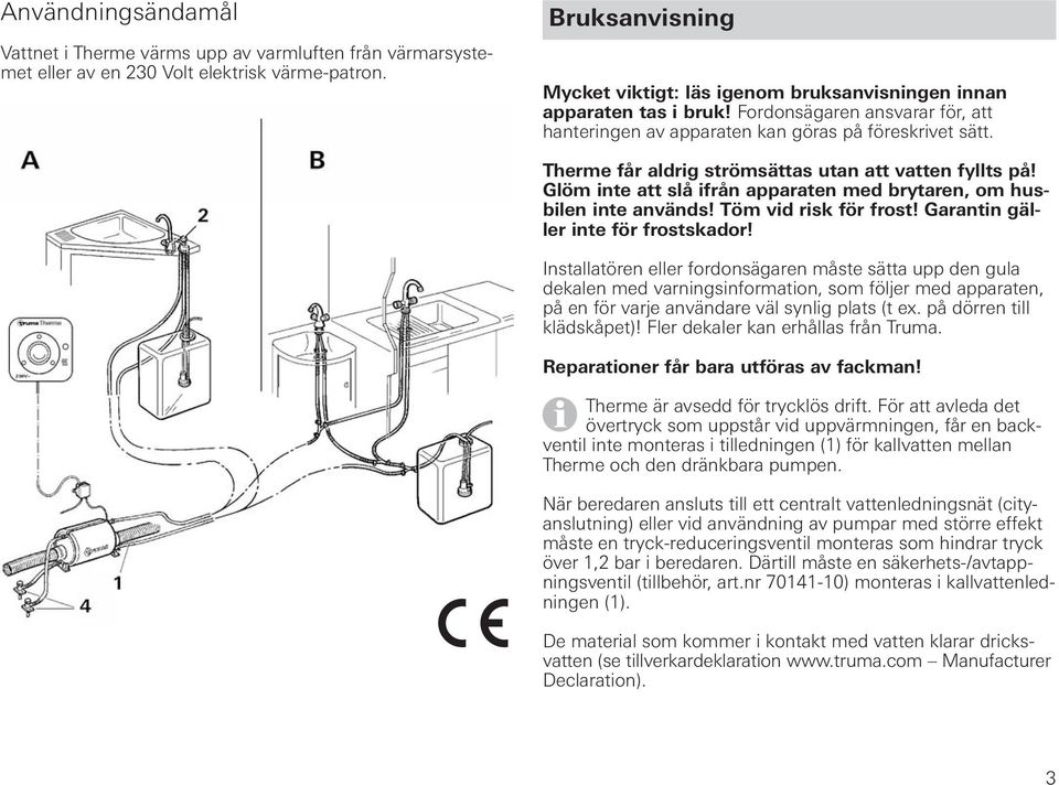 Therme får aldrig strömsättas utan att vatten fyllts på! Glöm inte att slå ifrån apparaten med brytaren, om husbilen inte används! Töm vid risk för frost! Garantin gäller inte för frostskador!