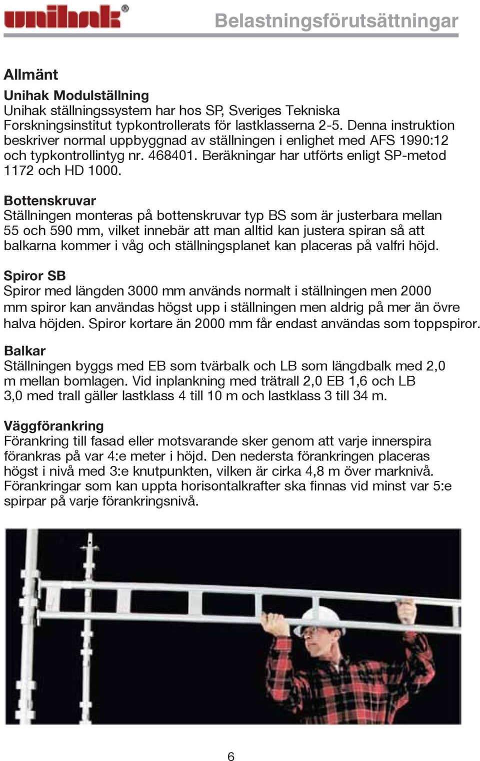Bottenskruvar Ställningen monteras på bottenskruvar typ BS som är justerbara mellan 55 och 590 mm, vilket innebär att man alltid kan justera spiran så att balkarna kommer i våg och ställningsplanet