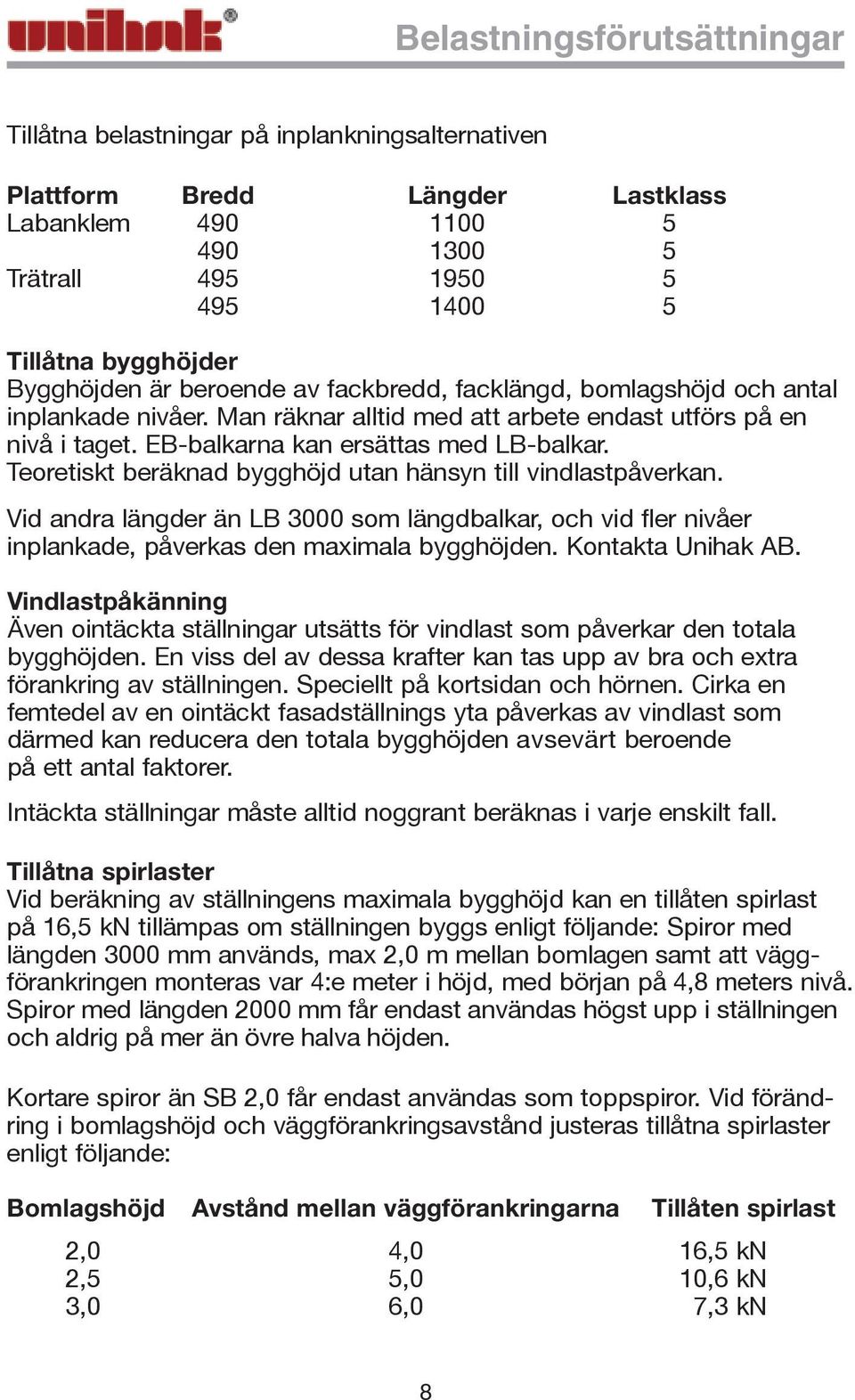 Teoretiskt beräknad bygghöjd utan hänsyn till vindlastpåverkan. Vid andra längder än LB 3000 som längdbalkar, och vid fler nivåer inplankade, påverkas den maximala bygghöjden. Kontakta Unihak AB.