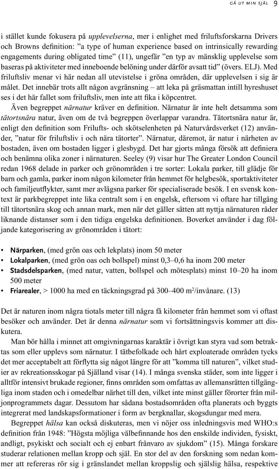 Med friluftsliv menar vi här nedan all utevistelse i gröna områden, där upplevelsen i sig är målet.